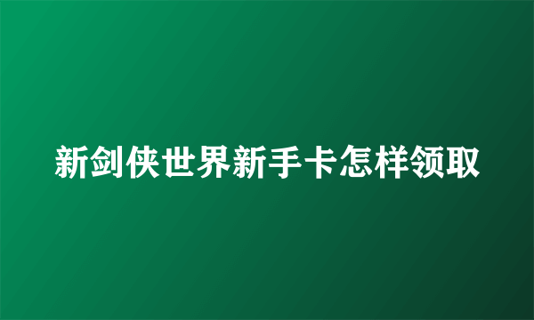 新剑侠世界新手卡怎样领取