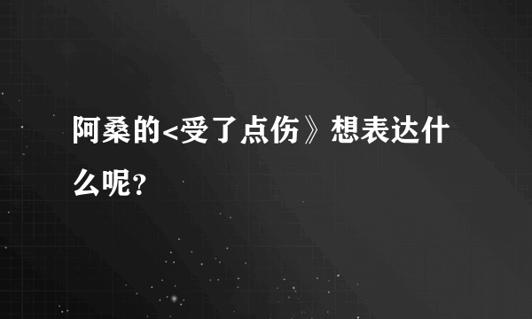 阿桑的<受了点伤》想表达什么呢？