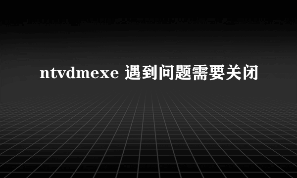 ntvdmexe 遇到问题需要关闭