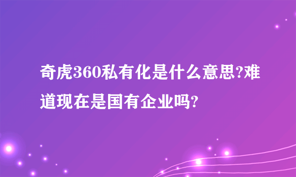 奇虎360私有化是什么意思?难道现在是国有企业吗?