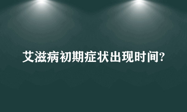 艾滋病初期症状出现时间?