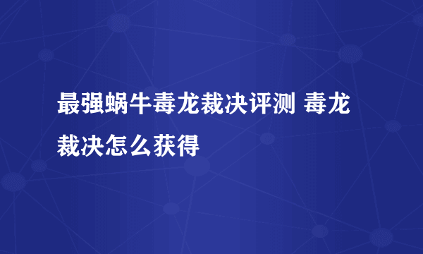 最强蜗牛毒龙裁决评测 毒龙裁决怎么获得