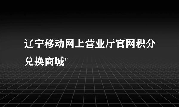 辽宁移动网上营业厅官网积分兑换商城