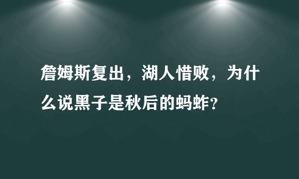 詹姆斯复出，湖人惜败，为什么说黑子是秋后的蚂蚱？