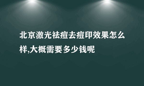 北京激光祛痘去痘印效果怎么样,大概需要多少钱呢