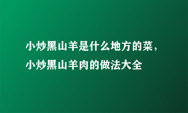 小炒黑山羊是什么地方的菜，小炒黑山羊肉的做法大全