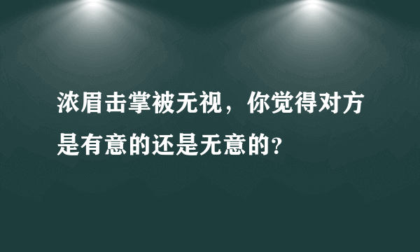 浓眉击掌被无视，你觉得对方是有意的还是无意的？