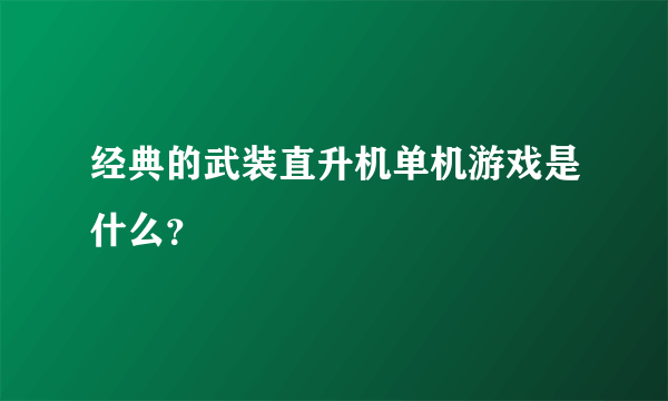 经典的武装直升机单机游戏是什么？