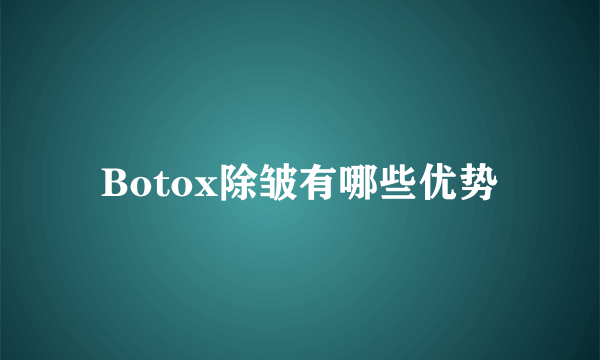 Botox除皱有哪些优势