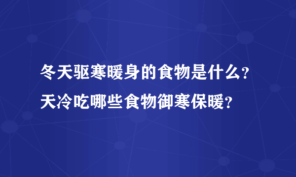 冬天驱寒暖身的食物是什么？天冷吃哪些食物御寒保暖？