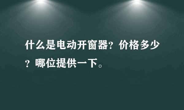 什么是电动开窗器？价格多少？哪位提供一下。