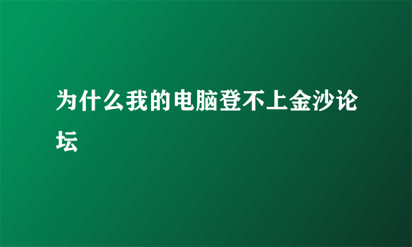 为什么我的电脑登不上金沙论坛