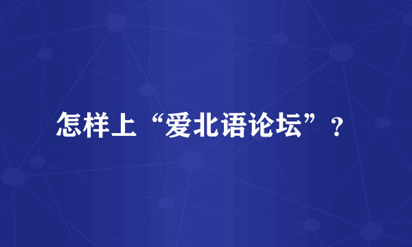 怎样上“爱北语论坛”？