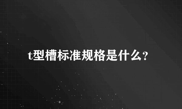 t型槽标准规格是什么？