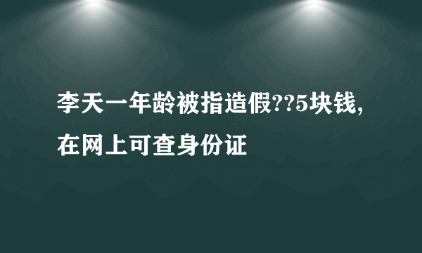 李天一年龄被指造假??5块钱,在网上可查身份证