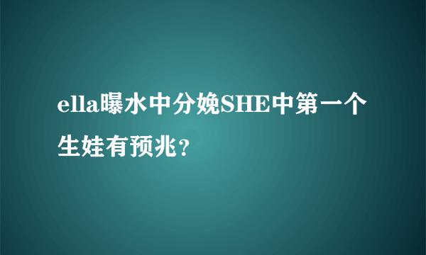 ella曝水中分娩SHE中第一个生娃有预兆？