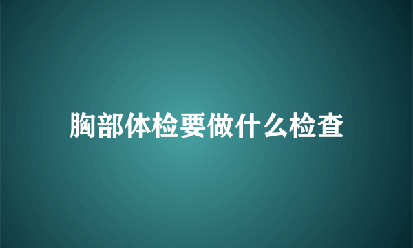 胸部体检要做什么检查