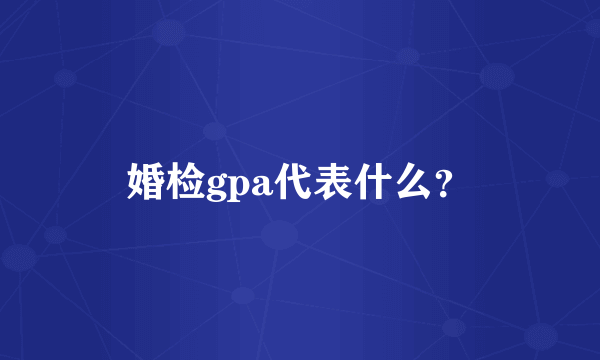 婚检gpa代表什么？