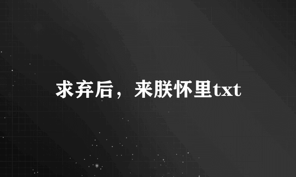 求弃后，来朕怀里txt