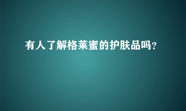 有人了解格莱蜜的护肤品吗？