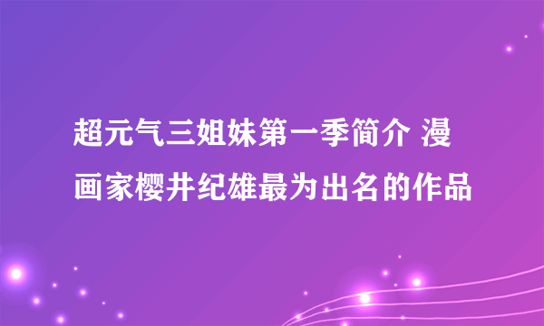 超元气三姐妹第一季简介 漫画家樱井纪雄最为出名的作品