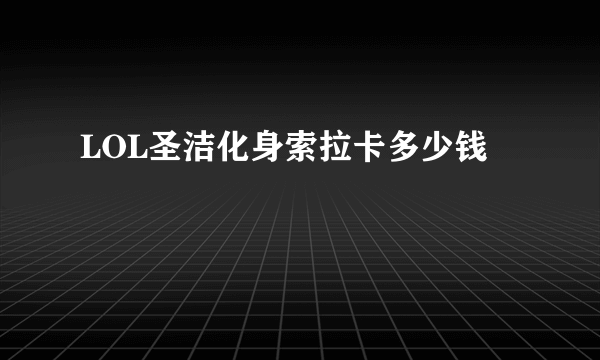 LOL圣洁化身索拉卡多少钱