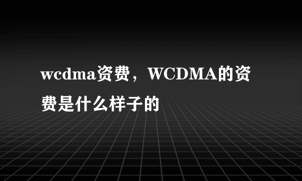 wcdma资费，WCDMA的资费是什么样子的