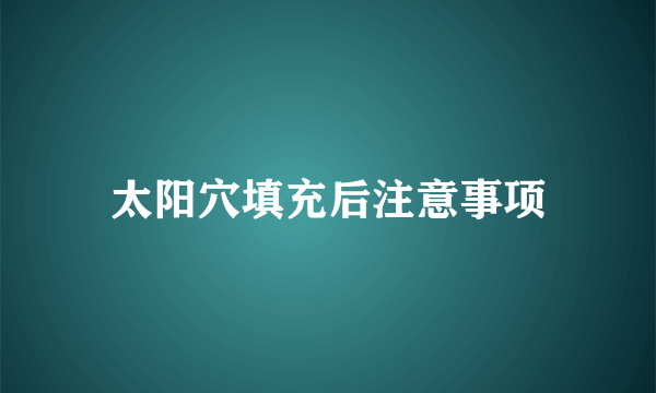 太阳穴填充后注意事项