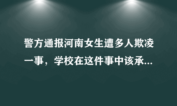 警方通报河南女生遭多人欺凌一事，学校在这件事中该承担哪些责任？