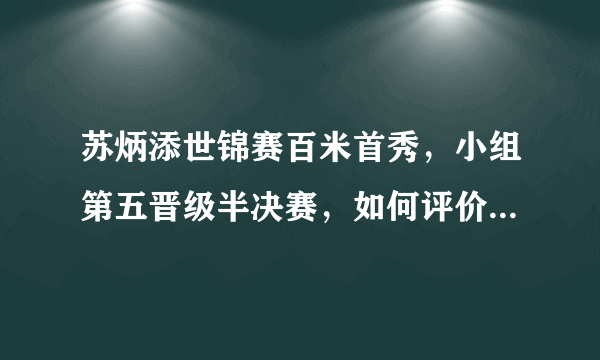 苏炳添世锦赛百米首秀，小组第五晋级半决赛，如何评价他在赛场上的表现？