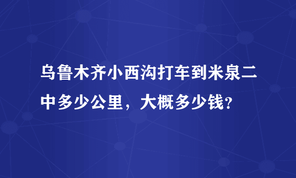 乌鲁木齐小西沟打车到米泉二中多少公里，大概多少钱？