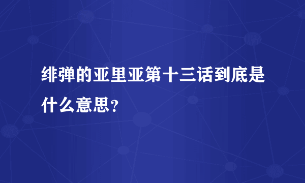 绯弹的亚里亚第十三话到底是什么意思？