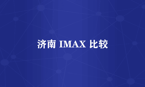 济南 IMAX 比较