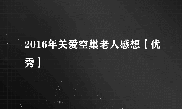 2016年关爱空巢老人感想【优秀】