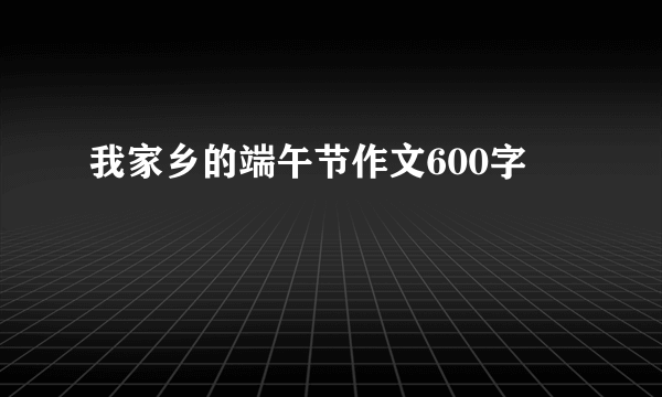 我家乡的端午节作文600字