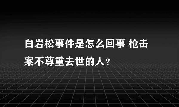 白岩松事件是怎么回事 枪击案不尊重去世的人？