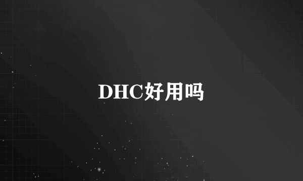 DHC好用吗