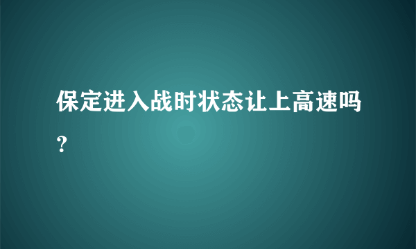 保定进入战时状态让上高速吗？