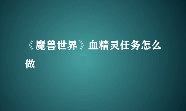 《魔兽世界》血精灵任务怎么做