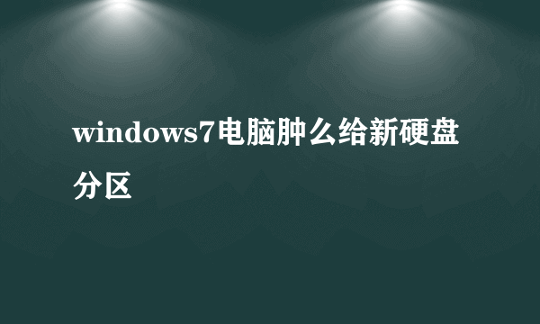 windows7电脑肿么给新硬盘分区