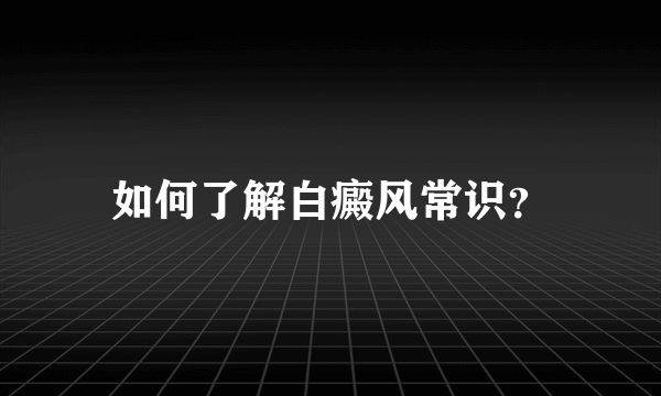 如何了解白癜风常识？