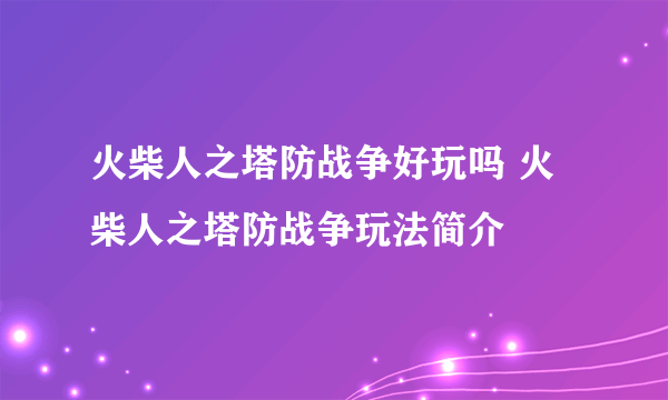 火柴人之塔防战争好玩吗 火柴人之塔防战争玩法简介