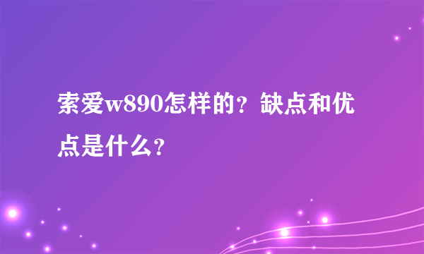 索爱w890怎样的？缺点和优点是什么？