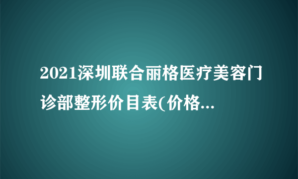 2021深圳联合丽格医疗美容门诊部整形价目表(价格表)口碑怎么样_正规吗_地址