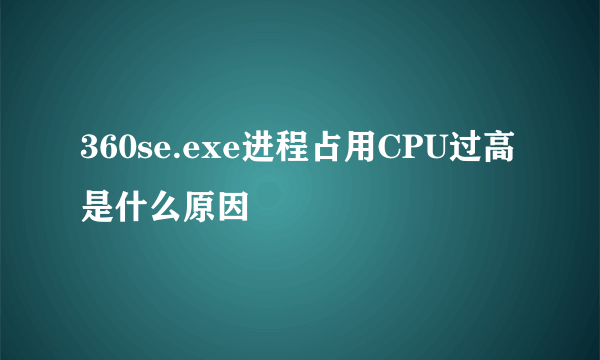 360se.exe进程占用CPU过高是什么原因