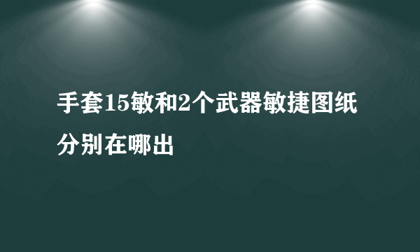 手套15敏和2个武器敏捷图纸分别在哪出