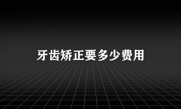 牙齿矫正要多少费用