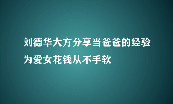 刘德华大方分享当爸爸的经验为爱女花钱从不手软