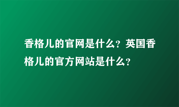 香格儿的官网是什么？英国香格儿的官方网站是什么？