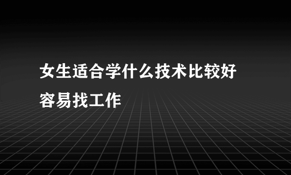 女生适合学什么技术比较好 容易找工作